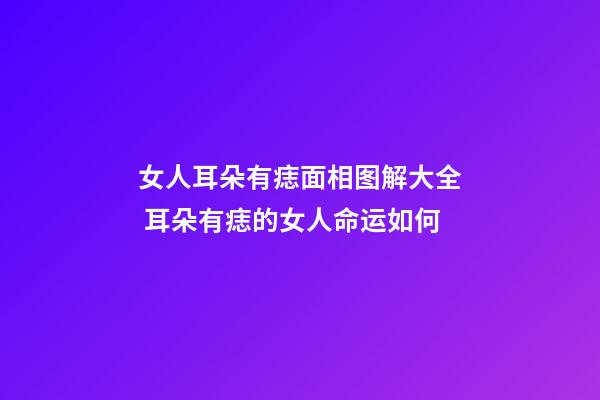女人耳朵有痣面相图解大全 耳朵有痣的女人命运如何